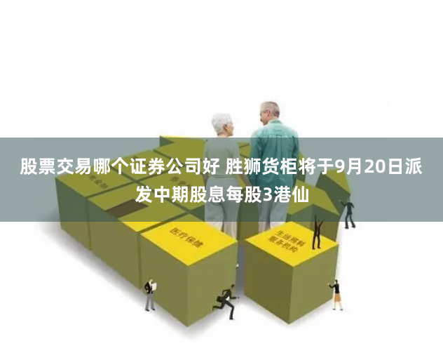 股票交易哪个证券公司好 胜狮货柜将于9月20日派发中期股息每股3港仙