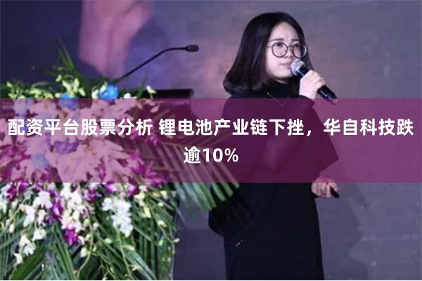 配资平台股票分析 锂电池产业链下挫，华自科技跌逾10%