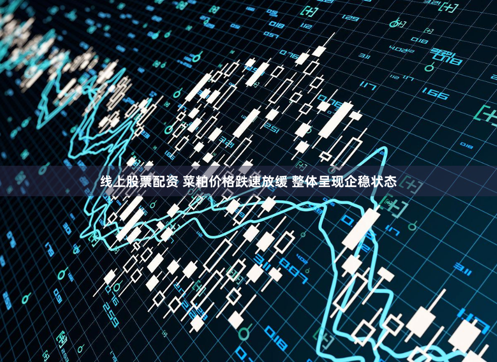 线上股票配资 菜粕价格跌速放缓 整体呈现企稳状态