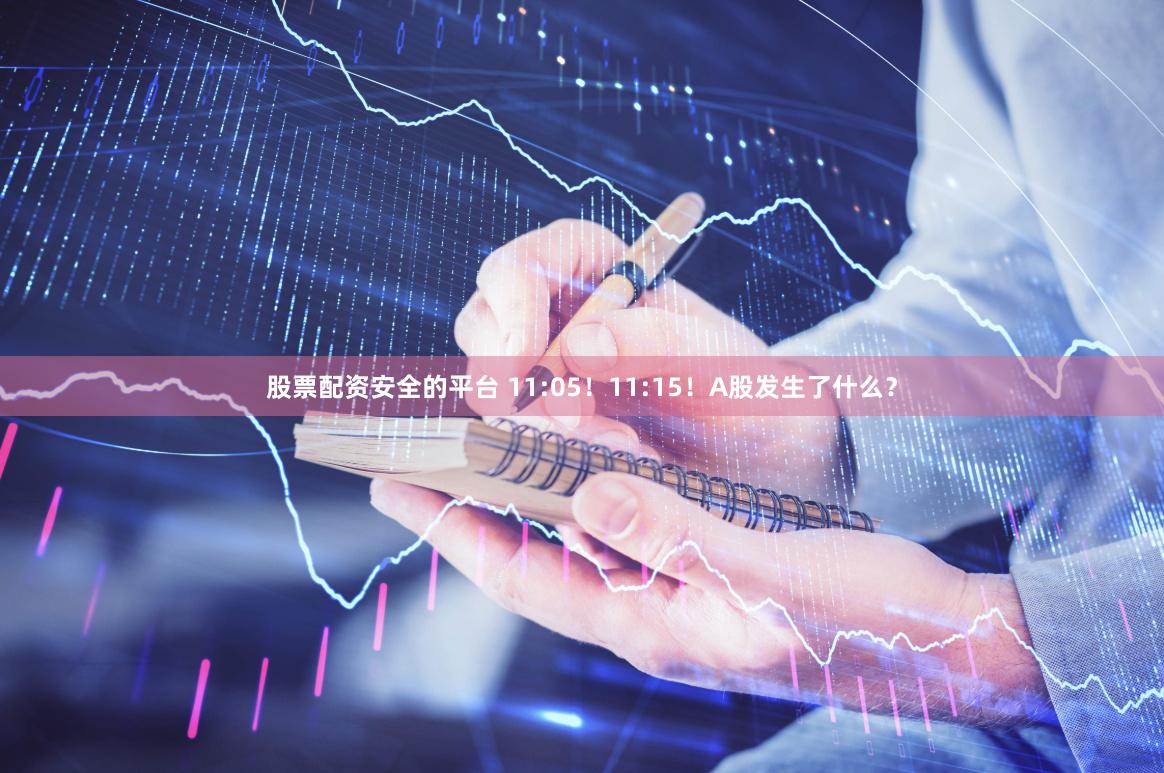 股票配资安全的平台 11:05！11:15！A股发生了什么？