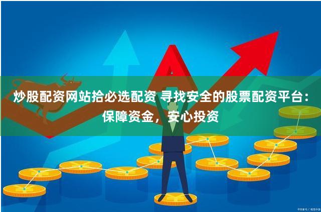 炒股配资网站拾必选配资 寻找安全的股票配资平台:保障资金,安心投资
