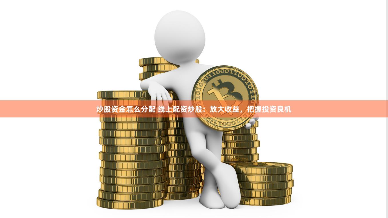 炒股资金怎么分配 线上配资炒股：放大收益，把握投资良机