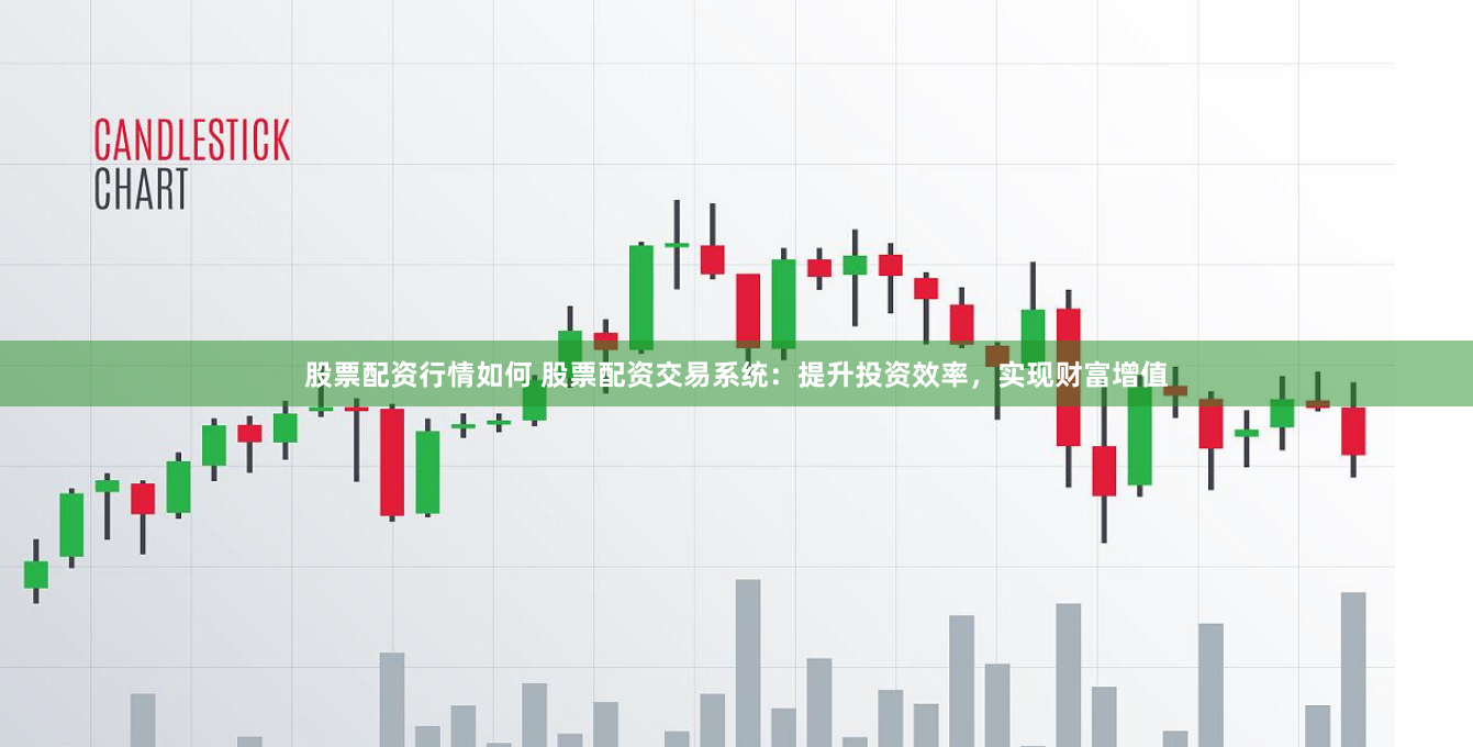 股票配资行情如何 股票配资交易系统：提升投资效率，实现财富增值
