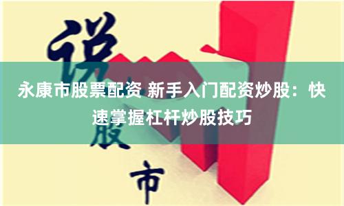 永康市股票配资 新手入门配资炒股：快速掌握杠杆炒股技巧