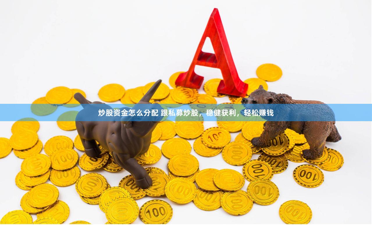 炒股资金怎么分配 跟私募炒股，稳健获利，轻松赚钱