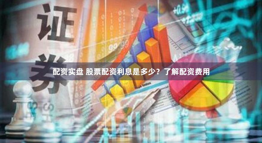 配资实盘 股票配资利息是多少？了解配资费用