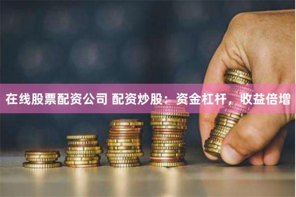 在线股票配资公司 配资炒股：资金杠杆，收益倍增