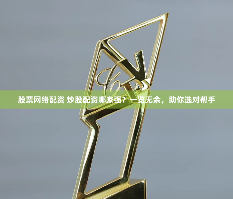 股票网络配资 炒股配资哪家强？一览无余，助你选对帮手