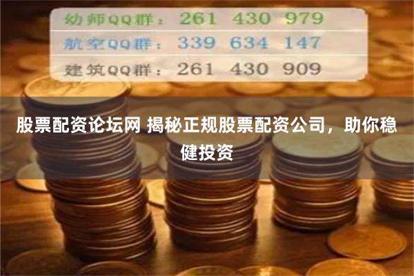 股票配资论坛网 揭秘正规股票配资公司，助你稳健投资