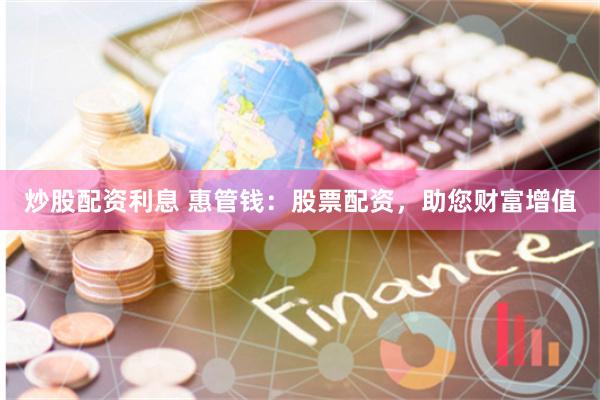炒股配资利息 惠管钱：股票配资，助您财富增值