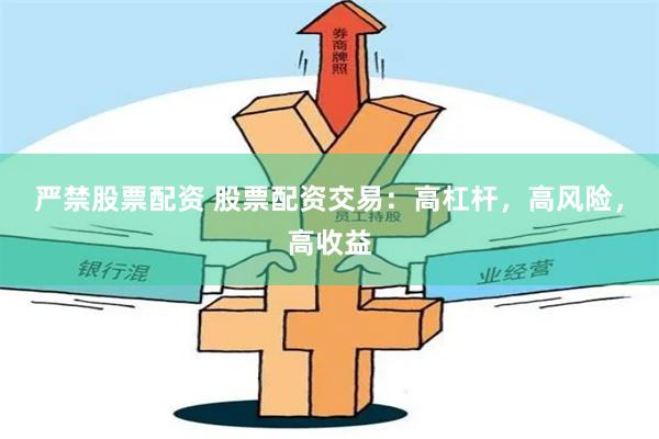 严禁股票配资 股票配资交易：高杠杆，高风险，高收益