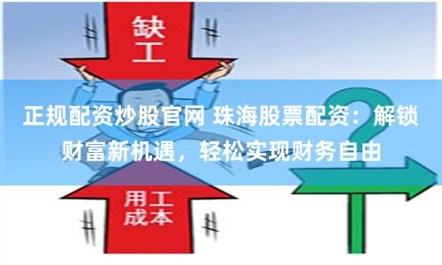 正规配资炒股官网 珠海股票配资:解锁财富新机遇,轻松实现财务自由