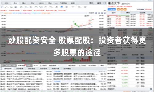 炒股配资安全 股票配股：投资者获得更多股票的途径