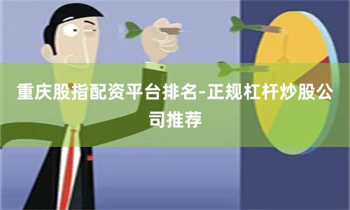 重庆股指配资平台排名-正规杠杆炒股公司推荐