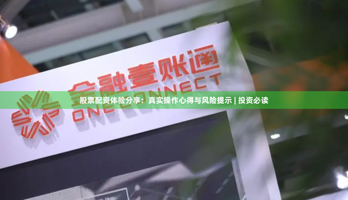 股票配资体验分享：真实操作心得与风险提示 | 投资必读