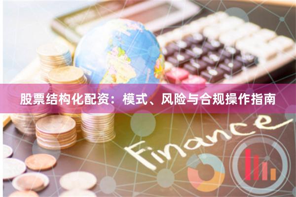 股票结构化配资：模式、风险与合规操作指南