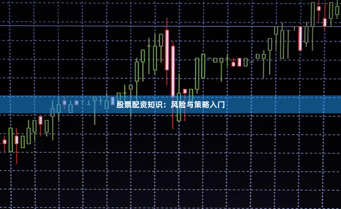股票配资知识：风险与策略入门