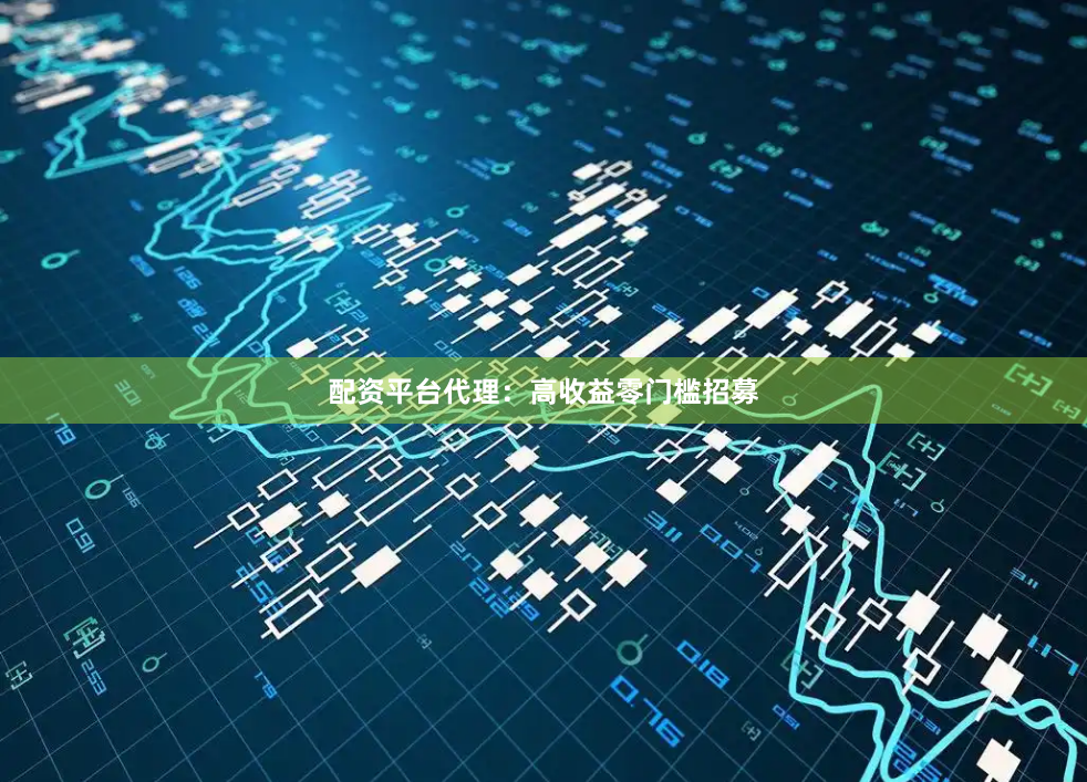 配资平台代理:高收益零门槛招募