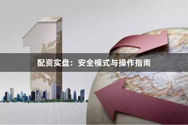 配资实盘:安全模式与操作指南