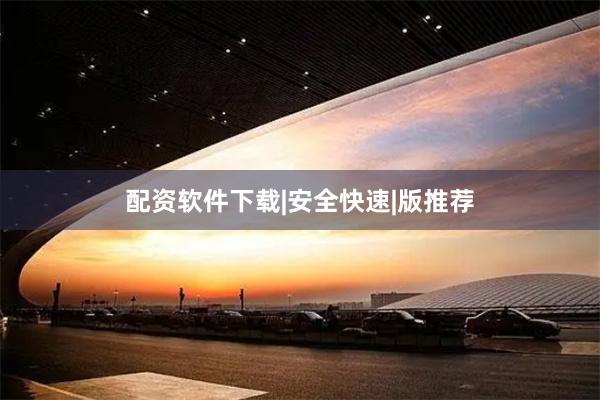 配资软件下载|安全快速|版推荐