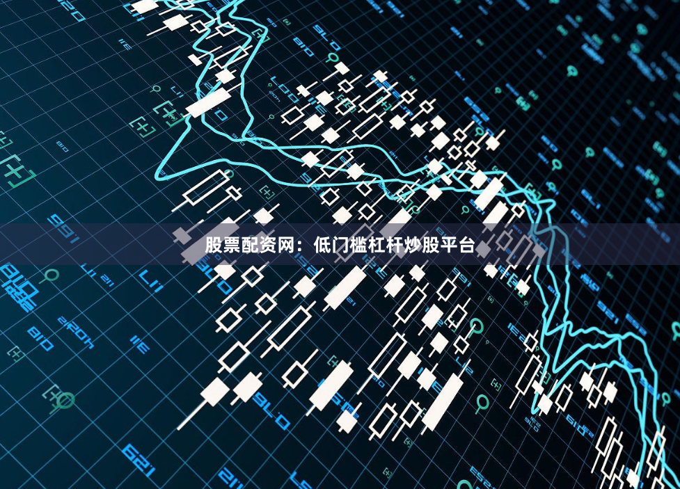 股票配资网：低门槛杠杆炒股平台