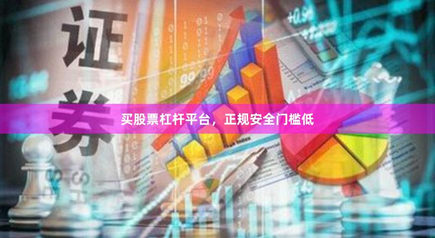 买股票杠杆平台,正规安全门槛低