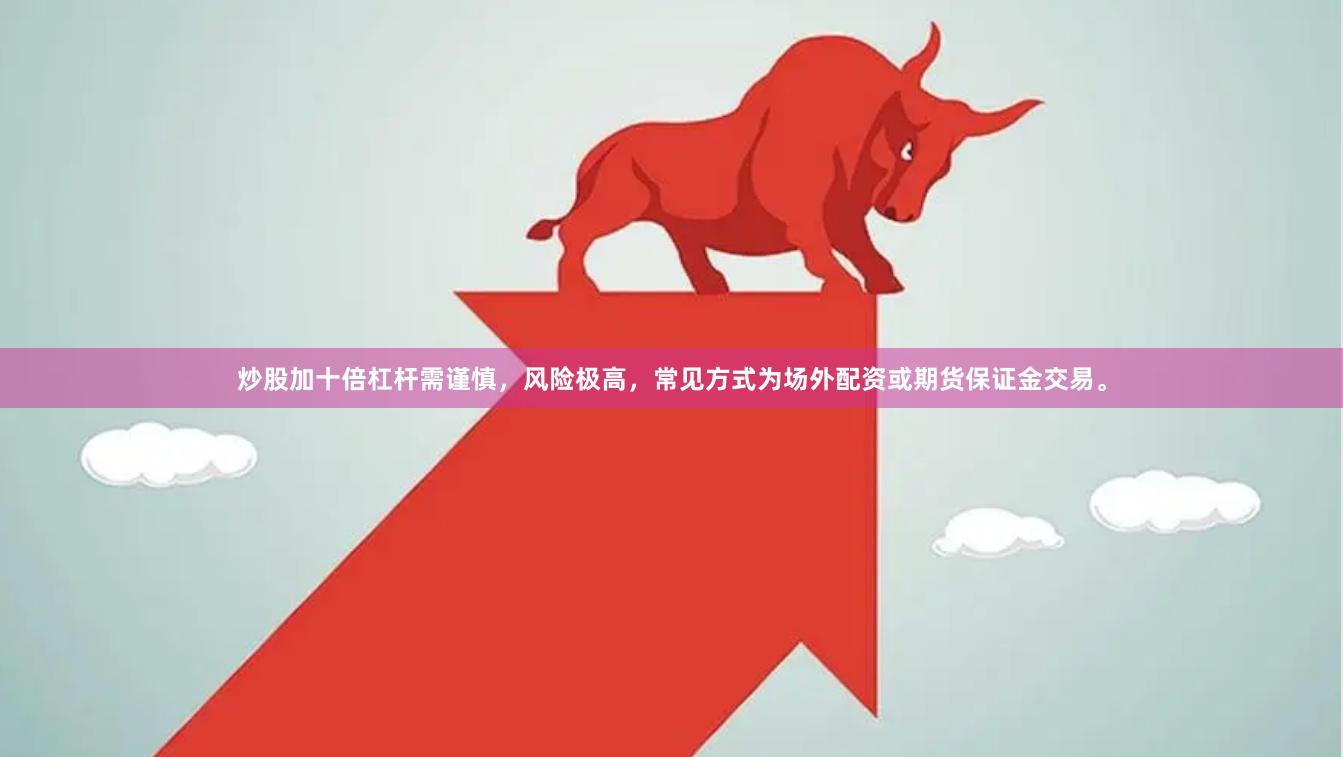 炒股加十倍杠杆需谨慎，风险极高，常见方式为场外配资或期货保证金交易。