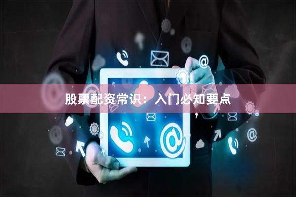 股票配资常识：入门必知要点