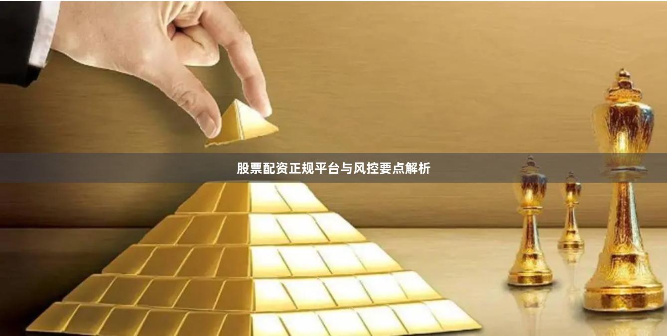 股票配资正规平台与风控要点解析