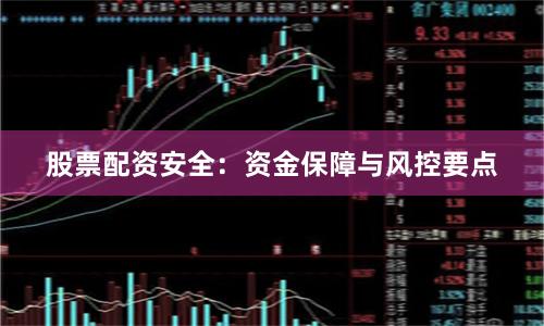 股票配资安全：资金保障与风控要点