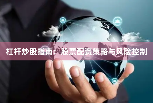 杠杆炒股指南：股票配资策略与风险控制