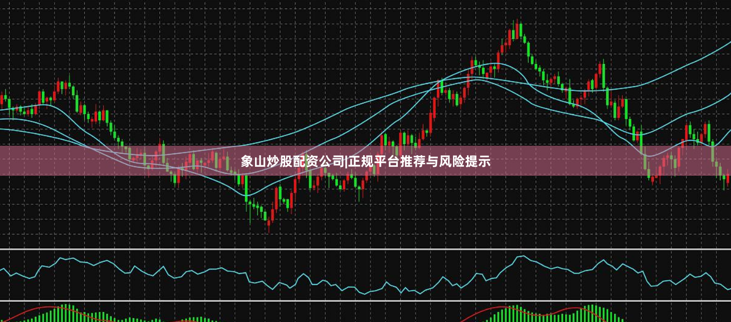 象山炒股配资公司|正规平台推荐与风险提示