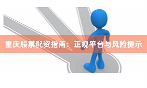 重庆股票配资指南：正规平台与风险提示