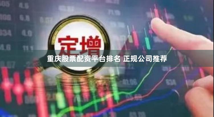 重庆股票配资平台排名 正规公司推荐