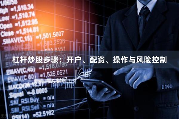 杠杆炒股步骤：开户、配资、操作与风险控制