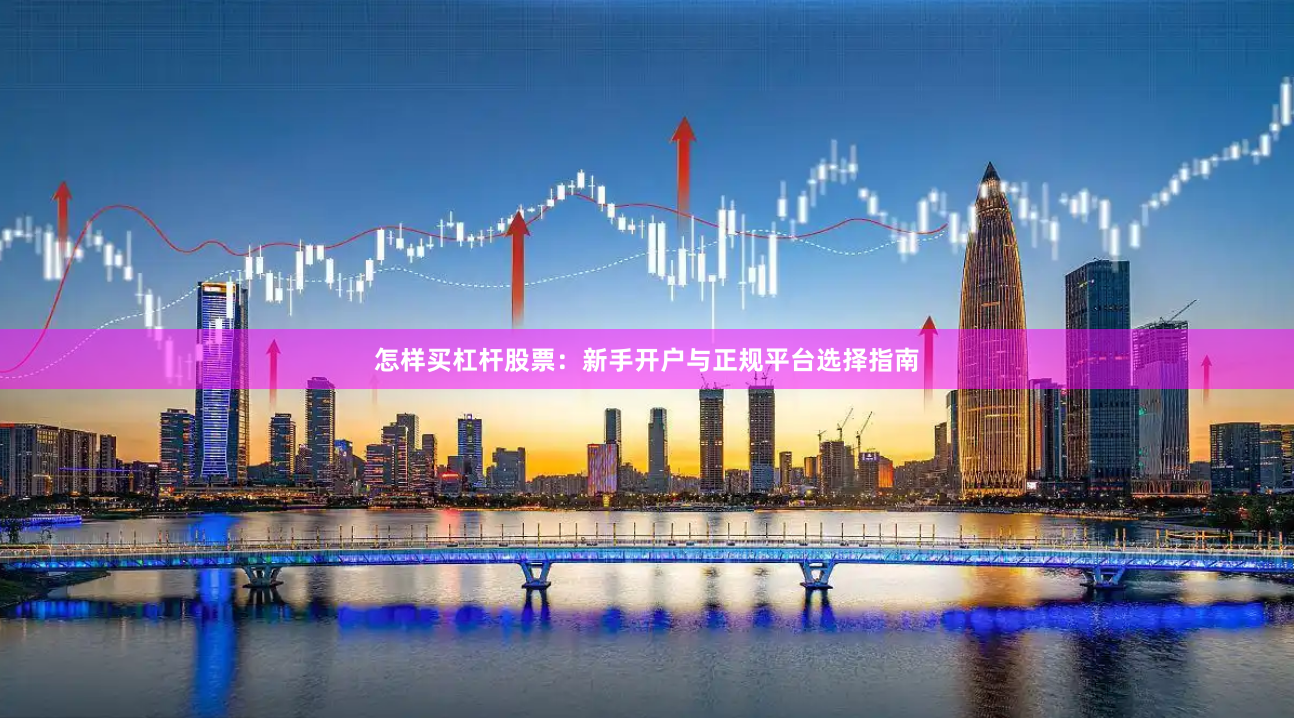 怎样买杠杆股票：新手开户与正规平台选择指南