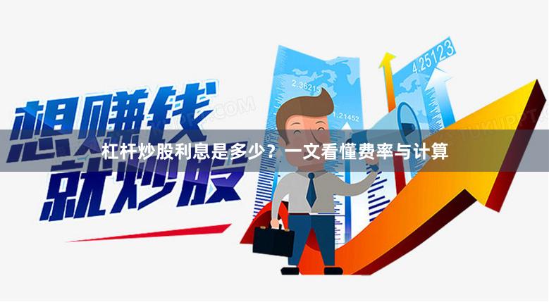 杠杆炒股利息是多少？一文看懂费率与计算