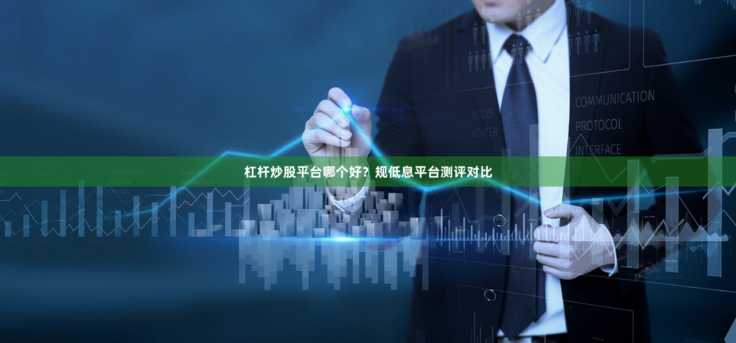 杠杆炒股平台哪个好？规低息平台测评对比