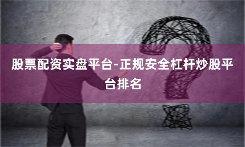 股票配资实盘平台-正规安全杠杆炒股平台排名