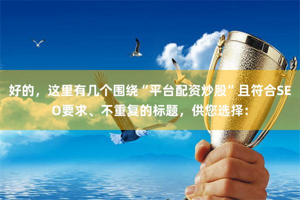 好的，这里有几个围绕“平台配资炒股”且符合SEO要求、不重复的标题，供您选择：