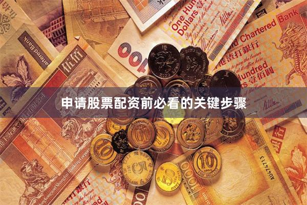 申请股票配资前必看的关键步骤