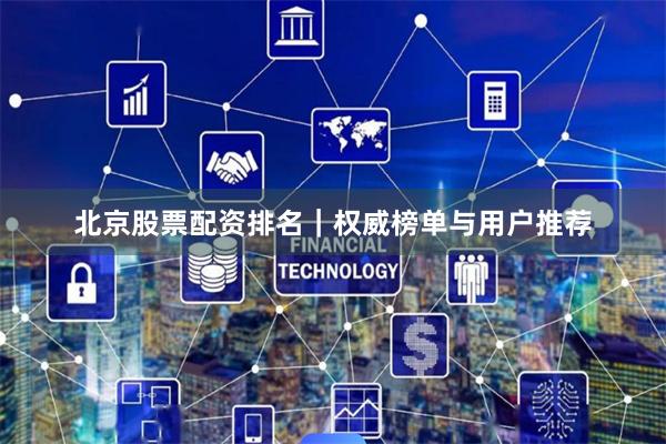北京股票配资排名｜权威榜单与用户推荐