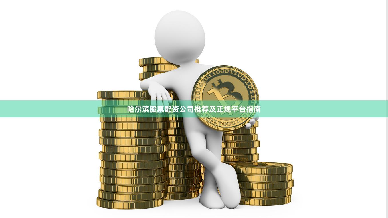 哈尔滨股票配资公司推荐及正规平台指南