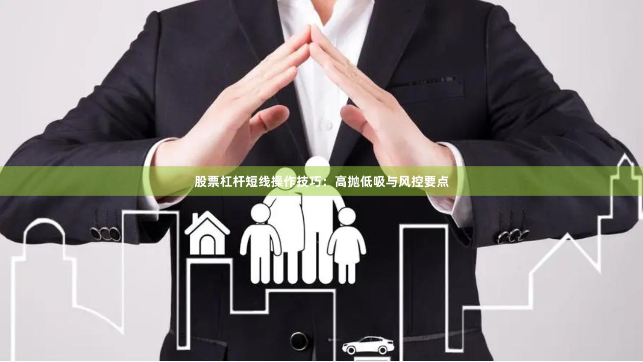 股票杠杆短线操作技巧：高抛低吸与风控要点