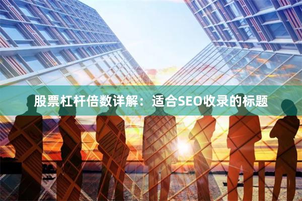股票杠杆倍数详解：适合SEO收录的标题