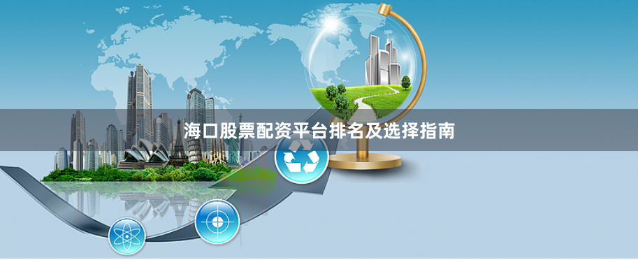 海口股票配资平台排名及选择指南